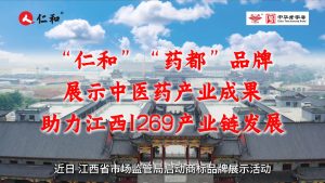 “仁和”“藥都”品牌展示中醫(yī)藥產(chǎn)業(yè)成果，助力江西1269產(chǎn)業(yè)鏈發(fā)展